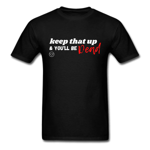 Keep That Up & You'll be Dead Funny Unisex T-Shirt - black