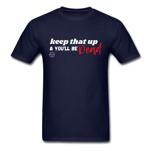 Keep That Up & You'll be Dead Funny Unisex T-Shirt - navy