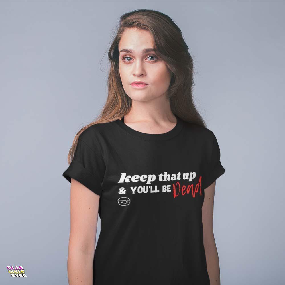 Keep That Up & You'll be Dead Funny Unisex T-Shirt - PlayWhatever
