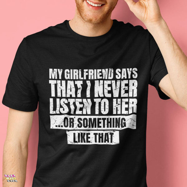Girlfriend Says I Never Listen to Her Funny T-Shirt - PlayWhatever