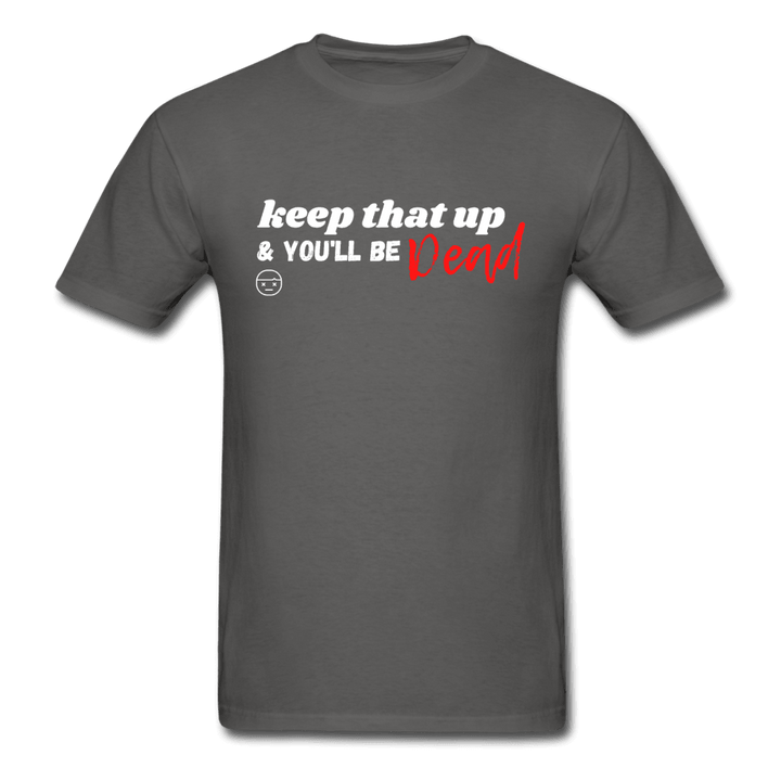 Keep That Up & You'll be Dead Funny Unisex T-Shirt - charcoal
