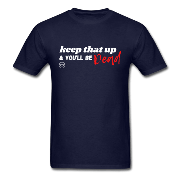 Keep That Up & You'll be Dead Funny Unisex T-Shirt - navy