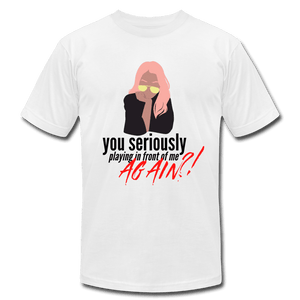 You Seriously Playing in Front of Me Again?! Funny Unisex Jersey T-Shirt - white