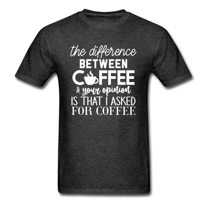 Difference Between Coffee and Opinion Funny Shirt - heather black