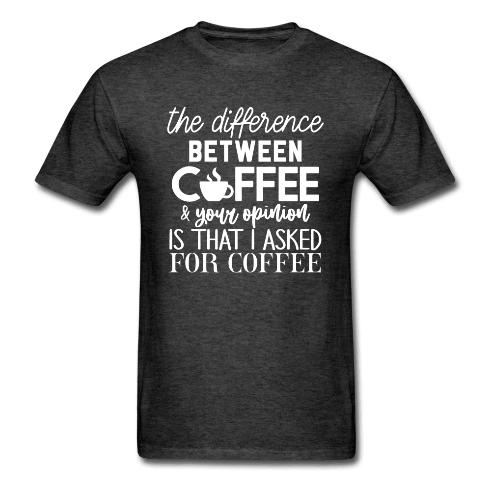Difference Between Coffee and Opinion Funny Shirt - heather black