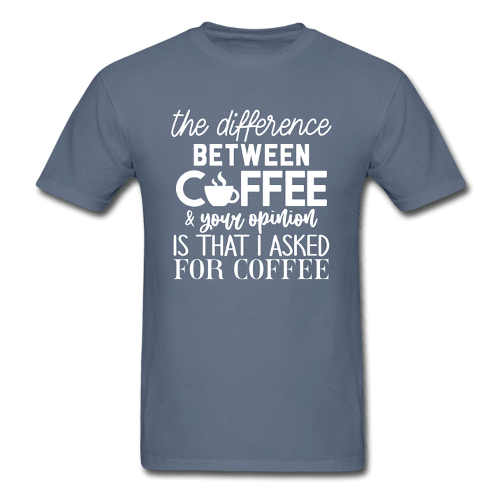 Difference Between Coffee and Opinion Funny Shirt - denim