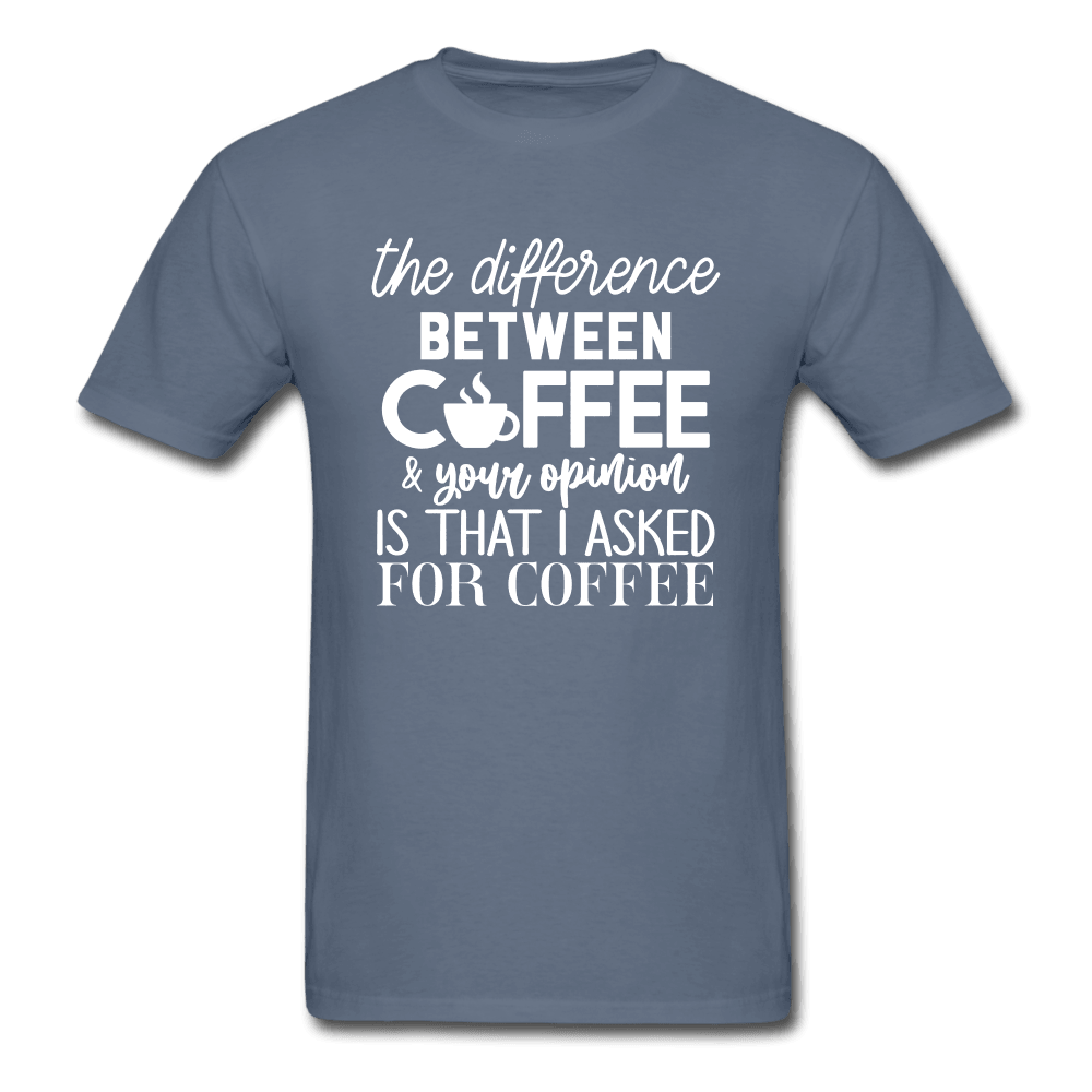 Difference Between Coffee and Opinion Funny Shirt - denim